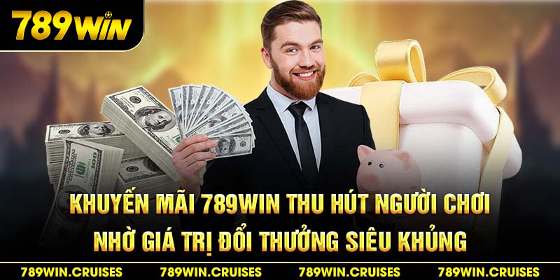 Khuyến mãi 789win thu hút người chơi nhờ giá trị đổi thưởng siêu khủng
