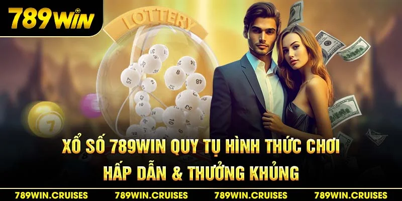 Xổ số 789win quy tụ hình thức chơi hấp dẫn & thưởng khủng