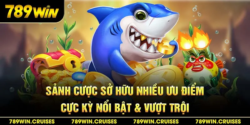 Sảnh cược sở hữu nhiều ưu điểm cực kỳ nổi bật & vượt trội