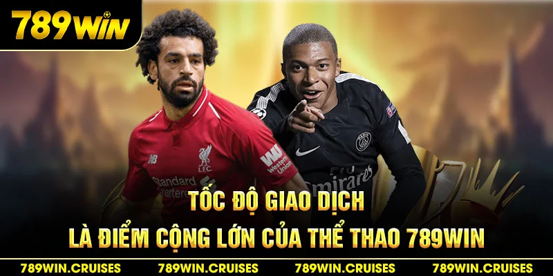 Tốc độ giao dịch là điểm cộng lớn của thể thao 789Win