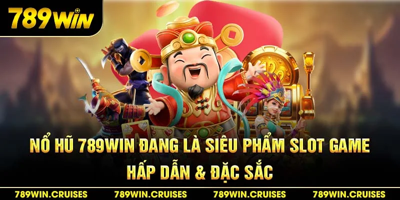 Nổ hũ 789Win đang là siêu phẩm slot game hấp dẫn & đặc sắc