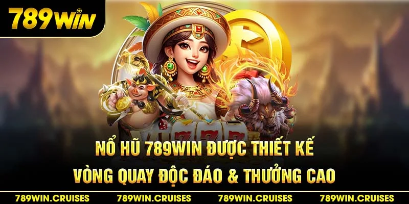 Nổ hũ 789Win được thiết kế vòng quay độc đáo & thưởng cao