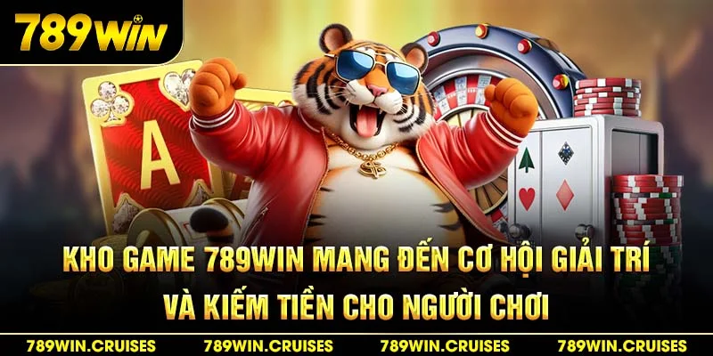 Kho game 789Win mang đến cơ hội giải trí và kiếm tiền cho người chơi