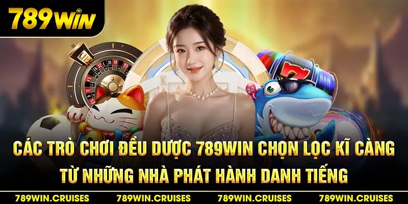 Các trò chơi đều được 789Win chọn lọc kỹ càng từ những nhà phát hành danh tiếng