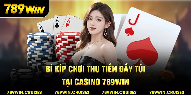 Bí kíp chơi thu tiền đầy túi tại casino nhà cái 789Win