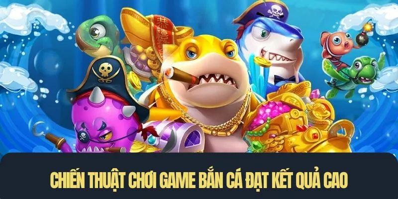 Chiến thuật chơi game bắn cá đạt kết quả cao
