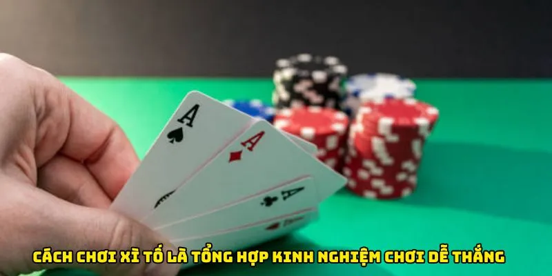 Cách chơi Xì Tố là tổng hợp kinh nghiệm xương máu chơi dễ thắng