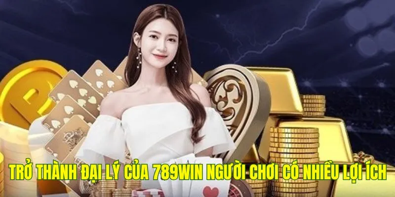 Trở thành đại lý của 789Win người chơi có nhiều lợi ích