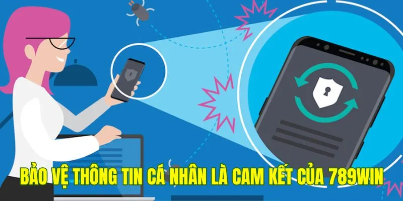 Bảo vệ thông tin cá nhân là một trong những cam kết cốt lõi của 789Win